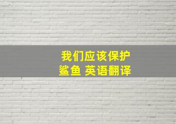 我们应该保护鲨鱼 英语翻译